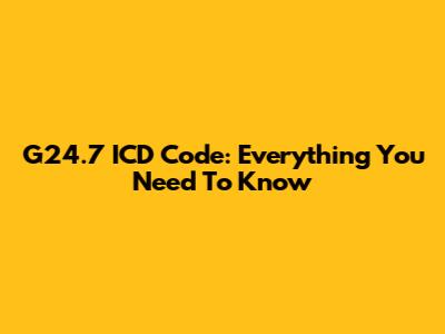G24.7 ICD Code: Everything You Need To Know