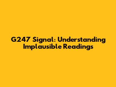 G247 Signal: Understanding Implausible Readings