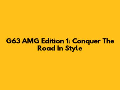 G63 AMG Edition 1: Conquer The Road In Style