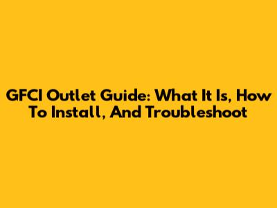 GFCI Outlet Guide: What It Is, How To Install, And Troubleshoot