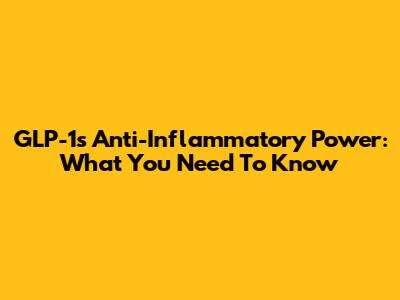 GLP-1's Anti-Inflammatory Power: What You Need To Know