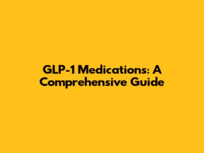 GLP-1 Medications: A Comprehensive Guide