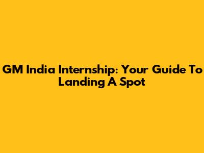 GM India Internship: Your Guide To Landing A Spot