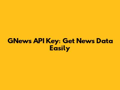 GNews API Key: Get News Data Easily