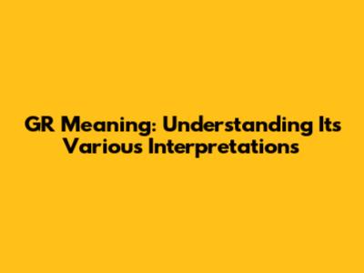 GR Meaning: Understanding Its Various Interpretations