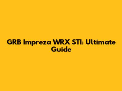 GRB Impreza WRX STI: Ultimate Guide