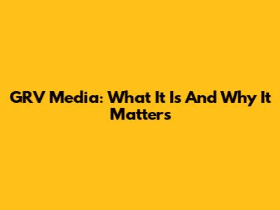 GRV Media: What It Is And Why It Matters