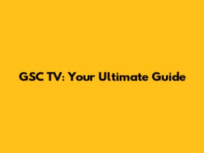GSC TV: Your Ultimate Guide