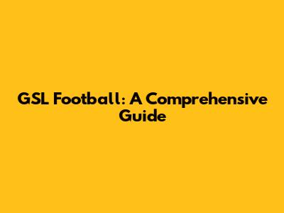 GSL Football: A Comprehensive Guide