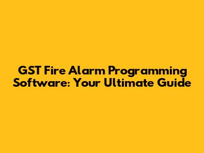 GST Fire Alarm Programming Software: Your Ultimate Guide