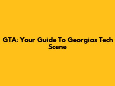 GTA: Your Guide To Georgia's Tech Scene