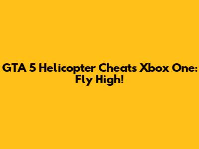 GTA 5 Helicopter Cheats Xbox One: Fly High!