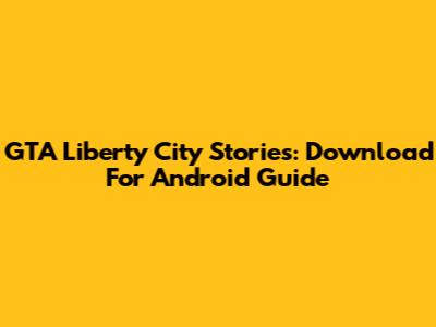 GTA Liberty City Stories: Download For Android Guide