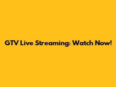 GTV Live Streaming: Watch Now!