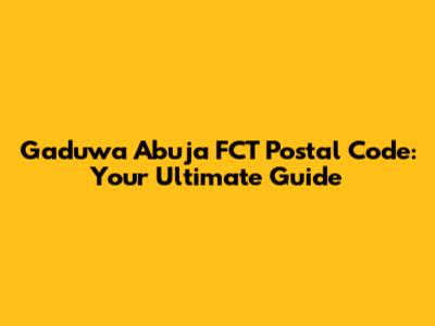 Gaduwa Abuja FCT Postal Code: Your Ultimate Guide