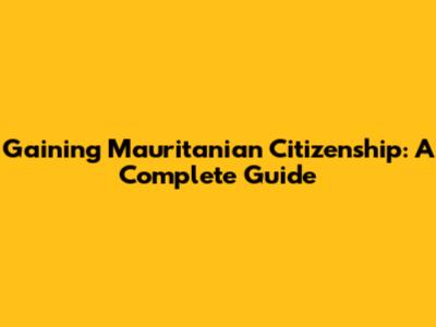 Gaining Mauritanian Citizenship: A Complete Guide