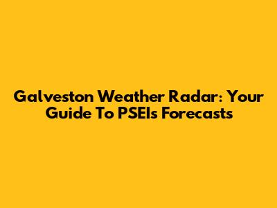 Galveston Weather Radar: Your Guide To PSEI's Forecasts