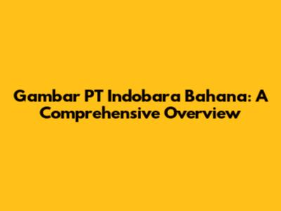 Gambar PT Indobara Bahana: A Comprehensive Overview