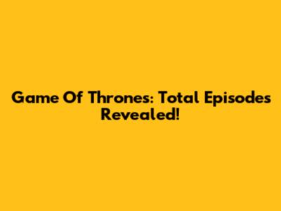 Game Of Thrones: Total Episodes Revealed!