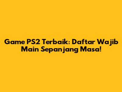 Game PS2 Terbaik: Daftar Wajib Main Sepanjang Masa!