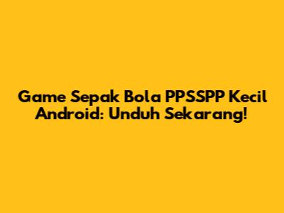 Game Sepak Bola PPSSPP Kecil Android: Unduh Sekarang!
