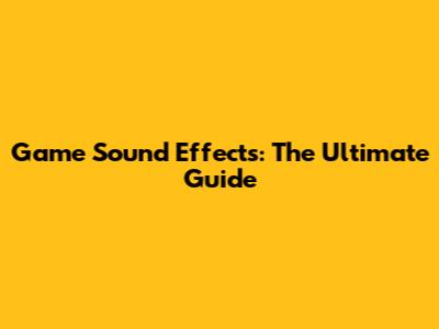 Game Sound Effects: The Ultimate Guide