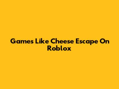 Games Like Cheese Escape On Roblox