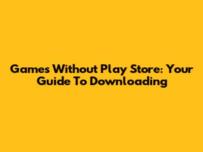 Games Without Play Store: Your Guide To Downloading