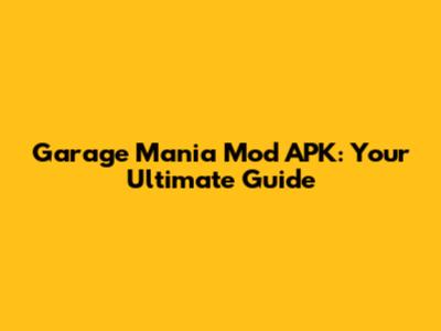 Garage Mania Mod APK: Your Ultimate Guide
