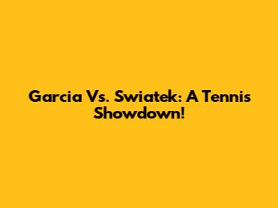 Garcia Vs. Swiatek: A Tennis Showdown!