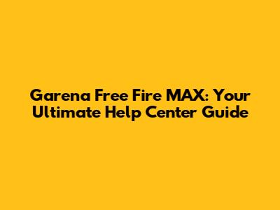 Garena Free Fire MAX: Your Ultimate Help Center Guide