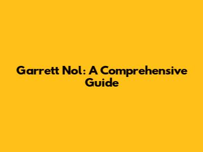 Garrett Nol: A Comprehensive Guide