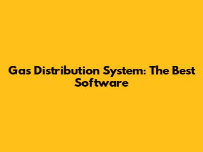 Gas Distribution System: The Best Software