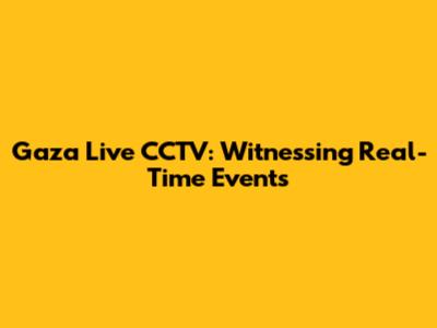 Gaza Live CCTV: Witnessing Real-Time Events