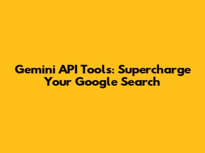 Gemini API Tools: Supercharge Your Google Search