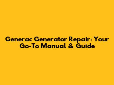Generac Generator Repair: Your Go-To Manual & Guide