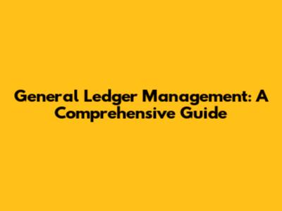 General Ledger Management: A Comprehensive Guide