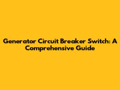 Generator Circuit Breaker Switch: A Comprehensive Guide