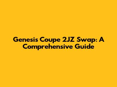 Genesis Coupe 2JZ Swap: A Comprehensive Guide