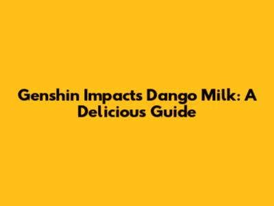 Genshin Impact's Dango Milk: A Delicious Guide