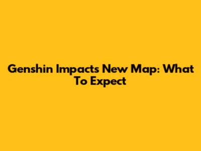 Genshin Impact's New Map: What To Expect