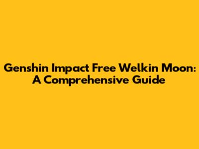 Genshin Impact Free Welkin Moon: A Comprehensive Guide