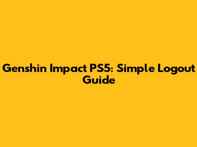 Genshin Impact PS5: Simple Logout Guide