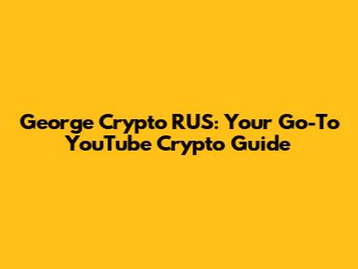 George Crypto RUS: Your Go-To YouTube Crypto Guide