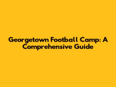 Georgetown Football Camp: A Comprehensive Guide