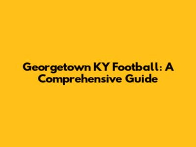 Georgetown KY Football: A Comprehensive Guide