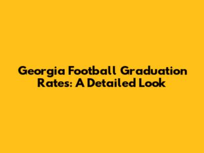 Georgia Football Graduation Rates: A Detailed Look