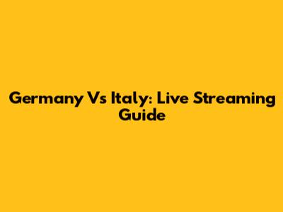 Germany Vs Italy: Live Streaming Guide