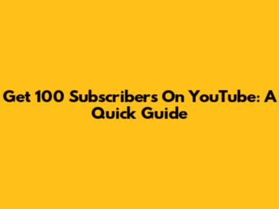 Get 100 Subscribers On YouTube: A Quick Guide