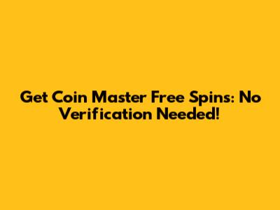 Get Coin Master Free Spins: No Verification Needed!